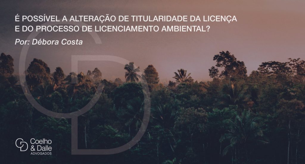 É possível a alteração de titularidade da licença e do processo de licenciamento ambiental? - Coelho & Dalle