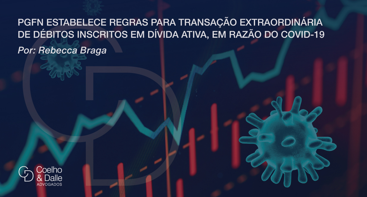 PGFN estabelece regras para transação extraordinária de débitos inscritos em dívida ativa, em razão do COVID-19 - Coelho & Dalle Advogados